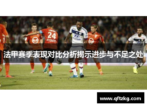 法甲赛季表现对比分析揭示进步与不足之处