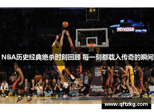 NBA历史经典绝杀时刻回顾 每一刻都载入传奇的瞬间