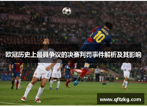 欧冠历史上最具争议的决赛判罚事件解析及其影响